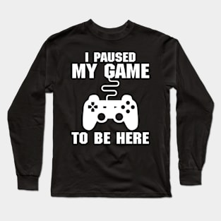 I Paused My Game To Be Here (Videogames) Long Sleeve T-Shirt